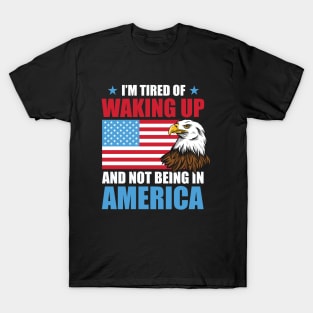 I'm Tired of Waking Up and Not Being in America T-Shirt